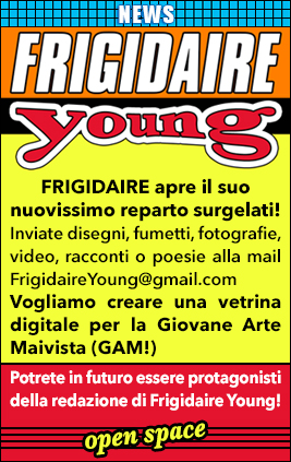 FRIGIDAIRE YOUNG nuova redazione per giovani artisti, inviate disegni, fumetti, fotografie, video, racconti, poesie