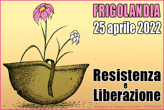 FRIGOLANDIA 25 APRILE 2022 - RESISTENZA E LIBERAZIONE Editoriale di Vincenzo Sparagna FRIGIDAIRE
