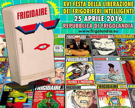 Frigolandia 25 aprile 2016: Festa della Liberazione dei Frigoriferi Intelligenti - XVI edizione. Testo di Vincenzo Sparagna direttore di Frigidaire e Il Nuovo Male, immagine di Maila Navarra, coordinatrice, disegnatrice e grafica di Frigidaire e Il Nuovo Male